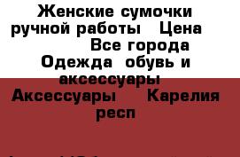 Женские сумочки ручной работы › Цена ­ 13 000 - Все города Одежда, обувь и аксессуары » Аксессуары   . Карелия респ.